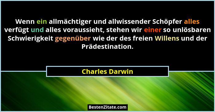 Wenn ein allmächtiger und allwissender Schöpfer alles verfügt und alles voraussieht, stehen wir einer so unlösbaren Schwierigkeit geg... - Charles Darwin