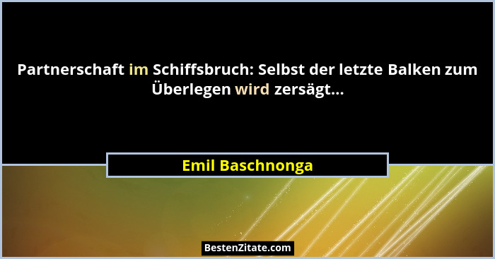 Partnerschaft im Schiffsbruch: Selbst der letzte Balken zum Überlegen wird zersägt...... - Emil Baschnonga