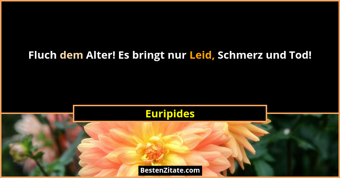 Fluch dem Alter! Es bringt nur Leid, Schmerz und Tod!... - Euripides