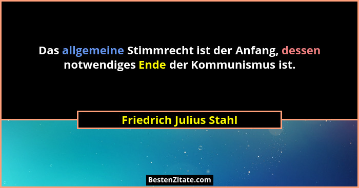 Das allgemeine Stimmrecht ist der Anfang, dessen notwendiges Ende der Kommunismus ist.... - Friedrich Julius Stahl