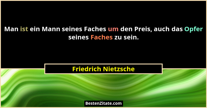 Man ist ein Mann seines Faches um den Preis, auch das Opfer seines Faches zu sein.... - Friedrich Nietzsche