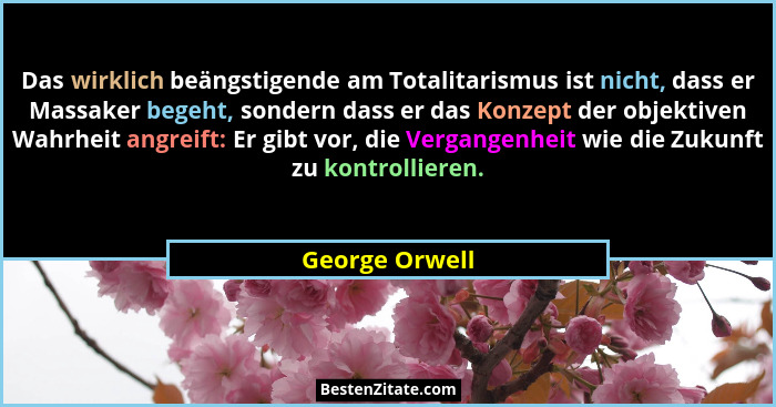 Das wirklich beängstigende am Totalitarismus ist nicht, dass er Massaker begeht, sondern dass er das Konzept der objektiven Wahrheit a... - George Orwell