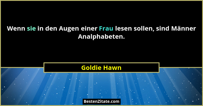 Wenn sie in den Augen einer Frau lesen sollen, sind Männer Analphabeten.... - Goldie Hawn