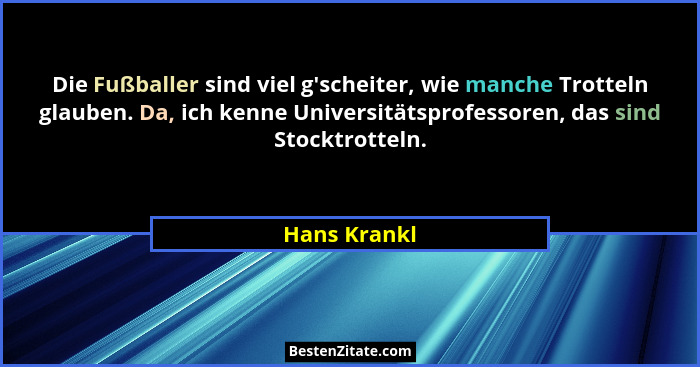 Die Fußballer sind viel g'scheiter, wie manche Trotteln glauben. Da, ich kenne Universitätsprofessoren, das sind Stocktrotteln.... - Hans Krankl