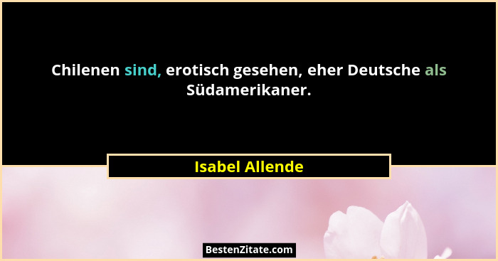 Chilenen sind, erotisch gesehen, eher Deutsche als Südamerikaner.... - Isabel Allende