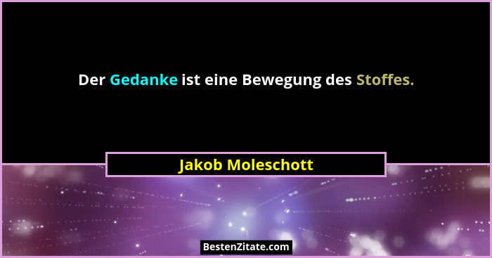 Der Gedanke ist eine Bewegung des Stoffes.... - Jakob Moleschott