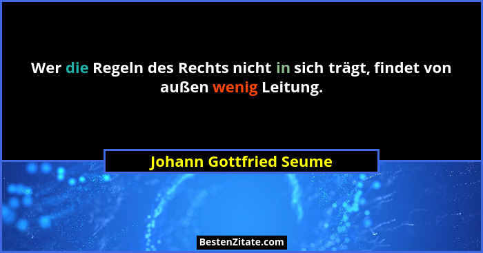 Wer die Regeln des Rechts nicht in sich trägt, findet von außen wenig Leitung.... - Johann Gottfried Seume