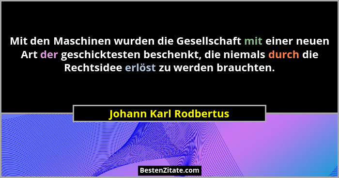 Mit den Maschinen wurden die Gesellschaft mit einer neuen Art der geschicktesten beschenkt, die niemals durch die Rechtsidee e... - Johann Karl Rodbertus