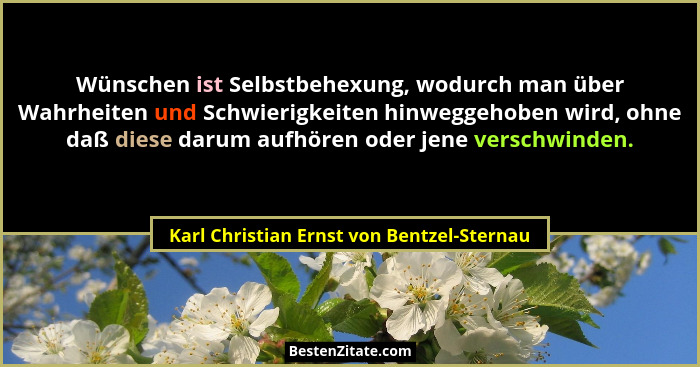 Wünschen ist Selbstbehexung, wodurch man über Wahrheiten und Schwierigkeiten hinweggehoben wird, ohne daß d... - Karl Christian Ernst von Bentzel-Sternau