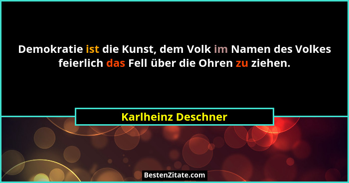 Demokratie ist die Kunst, dem Volk im Namen des Volkes feierlich das Fell über die Ohren zu ziehen.... - Karlheinz Deschner