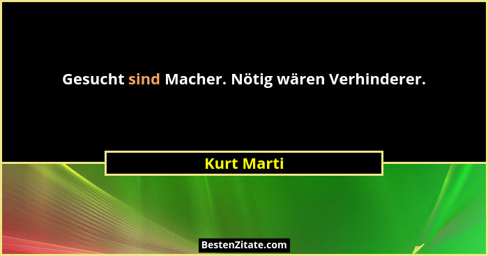 Gesucht sind Macher. Nötig wären Verhinderer.... - Kurt Marti