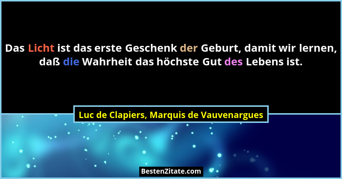 Das Licht ist das erste Geschenk der Geburt, damit wir lernen, daß die Wahrheit das höchste Gut des Lebens... - Luc de Clapiers, Marquis de Vauvenargues