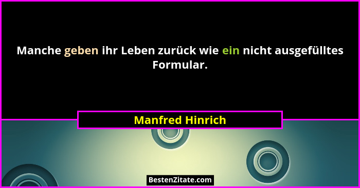 Manche geben ihr Leben zurück wie ein nicht ausgefülltes Formular.... - Manfred Hinrich