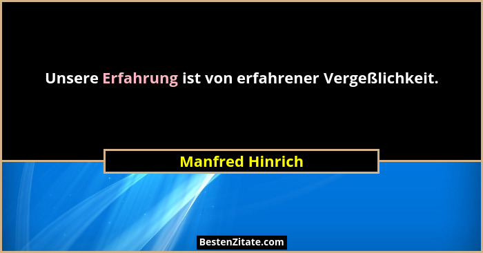 Unsere Erfahrung ist von erfahrener Vergeßlichkeit.... - Manfred Hinrich