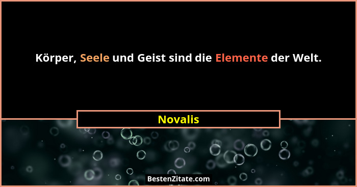Körper, Seele und Geist sind die Elemente der Welt.... - Novalis