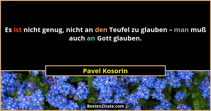Es ist nicht genug, nicht an den Teufel zu glauben – man muß auch an Gott glauben.... - Pavel Kosorin