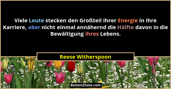 Viele Leute stecken den Großteil Ihrer Energie in ihre Karriere, aber nicht einmal annähernd die Hälfte davon in die Bewältigung i... - Reese Witherspoon