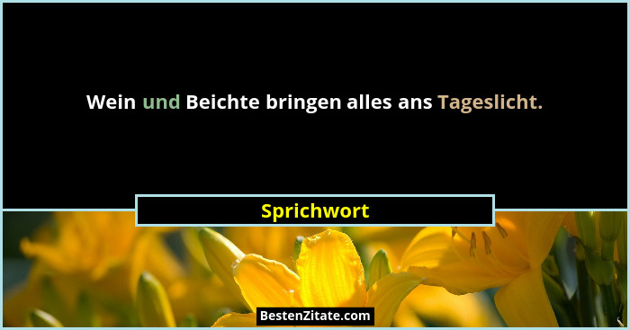 Wein und Beichte bringen alles ans Tageslicht.... - Sprichwort