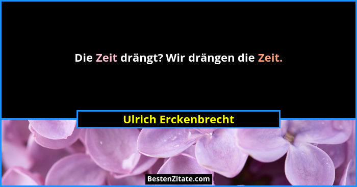 Die Zeit drängt? Wir drängen die Zeit.... - Ulrich Erckenbrecht