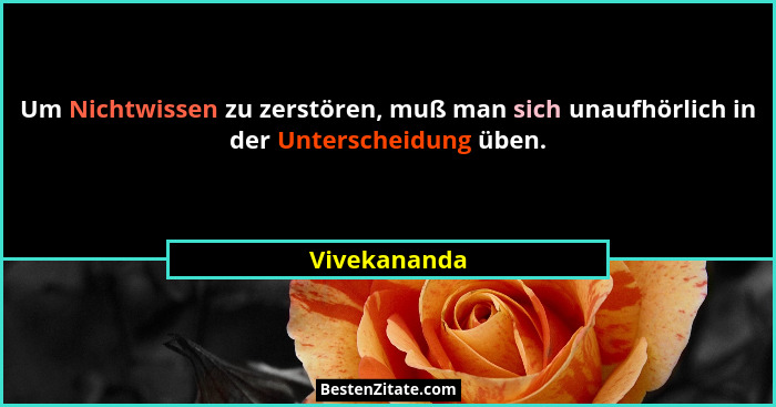 Um Nichtwissen zu zerstören, muß man sich unaufhörlich in der Unterscheidung üben.... - Vivekananda