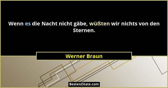 Wenn es die Nacht nicht gäbe, wüßten wir nichts von den Sternen.... - Werner Braun