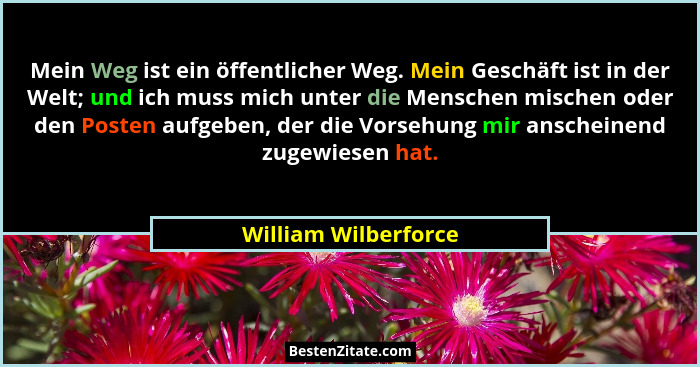 Mein Weg ist ein öffentlicher Weg. Mein Geschäft ist in der Welt; und ich muss mich unter die Menschen mischen oder den Posten a... - William Wilberforce