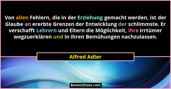 Von allen Fehlern, die in der Erziehung gemacht werden, ist der Glaube an ererbte Grenzen der Entwicklung der schlimmste. Er verschafft... - Alfred Adler