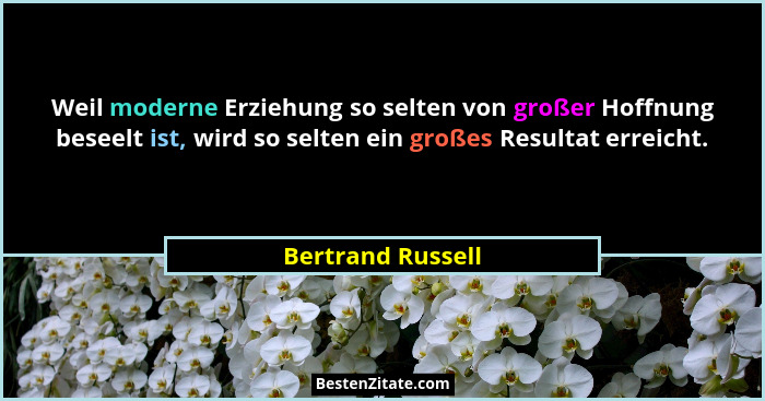 Weil moderne Erziehung so selten von großer Hoffnung beseelt ist, wird so selten ein großes Resultat erreicht.... - Bertrand Russell