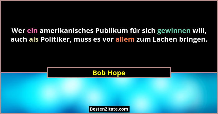 Wer ein amerikanisches Publikum für sich gewinnen will, auch als Politiker, muss es vor allem zum Lachen bringen.... - Bob Hope
