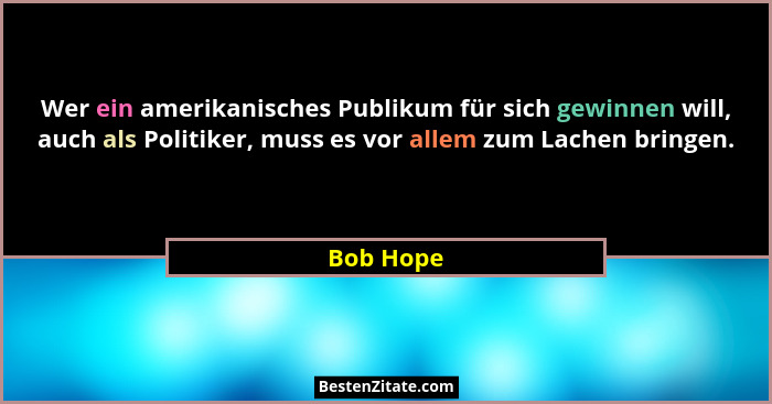 Wer ein amerikanisches Publikum für sich gewinnen will, auch als Politiker, muss es vor allem zum Lachen bringen.... - Bob Hope
