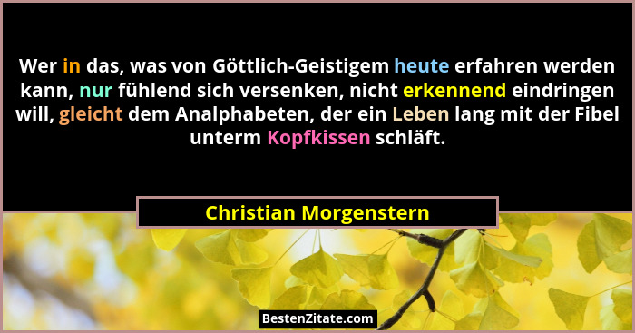 Wer in das, was von Göttlich-Geistigem heute erfahren werden kann, nur fühlend sich versenken, nicht erkennend eindringen will... - Christian Morgenstern