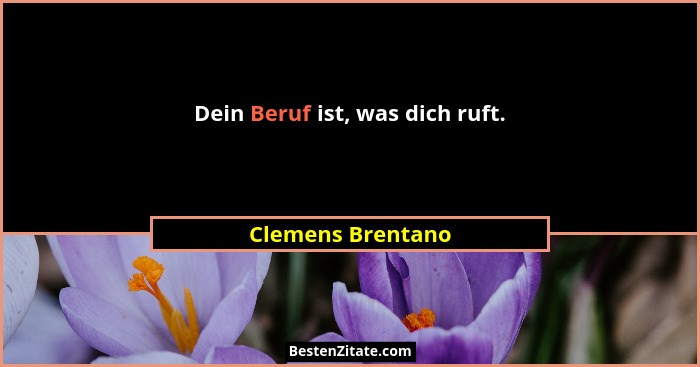 Dein Beruf ist, was dich ruft.... - Clemens Brentano