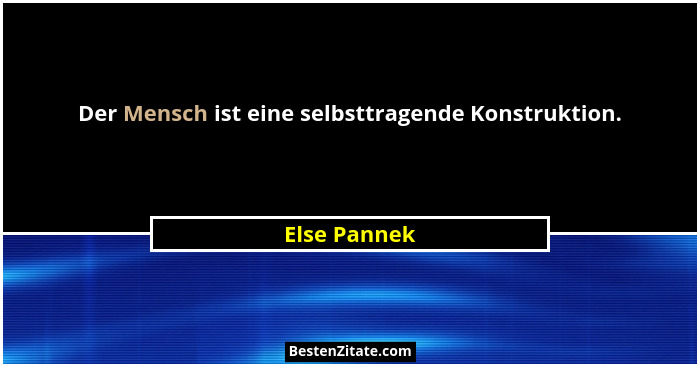 Der Mensch ist eine selbsttragende Konstruktion.... - Else Pannek