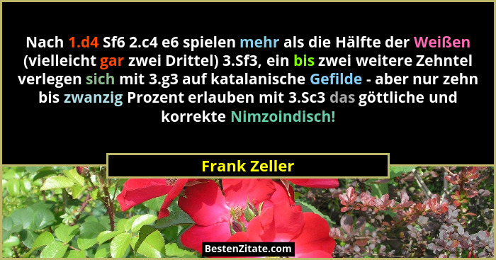Nach 1.d4 Sf6 2.c4 e6 spielen mehr als die Hälfte der Weißen (vielleicht gar zwei Drittel) 3.Sf3, ein bis zwei weitere Zehntel verlegen... - Frank Zeller