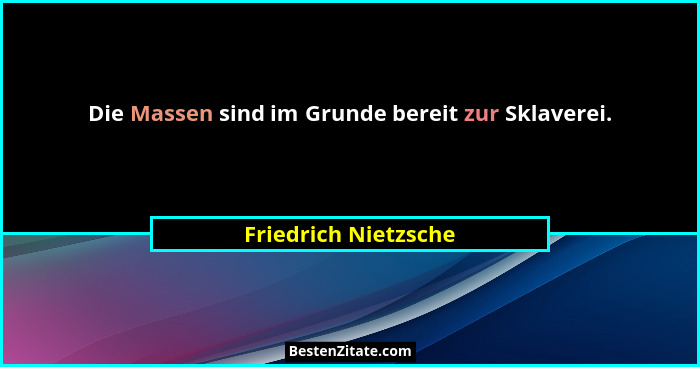 Die Massen sind im Grunde bereit zur Sklaverei.... - Friedrich Nietzsche