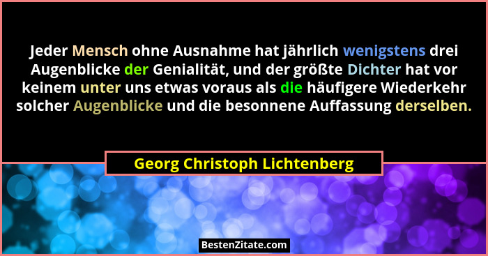 Jeder Mensch ohne Ausnahme hat jährlich wenigstens drei Augenblicke der Genialität, und der größte Dichter hat vor keine... - Georg Christoph Lichtenberg