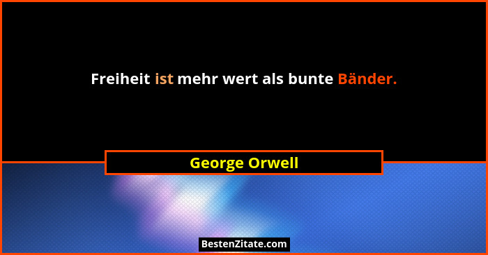 Freiheit ist mehr wert als bunte Bänder.... - George Orwell