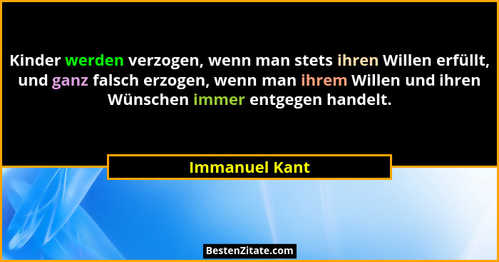 Kinder werden verzogen, wenn man stets ihren Willen erfüllt, und ganz falsch erzogen, wenn man ihrem Willen und ihren Wünschen immer e... - Immanuel Kant