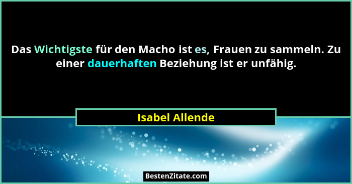 Das Wichtigste für den Macho ist es, Frauen zu sammeln. Zu einer dauerhaften Beziehung ist er unfähig.... - Isabel Allende