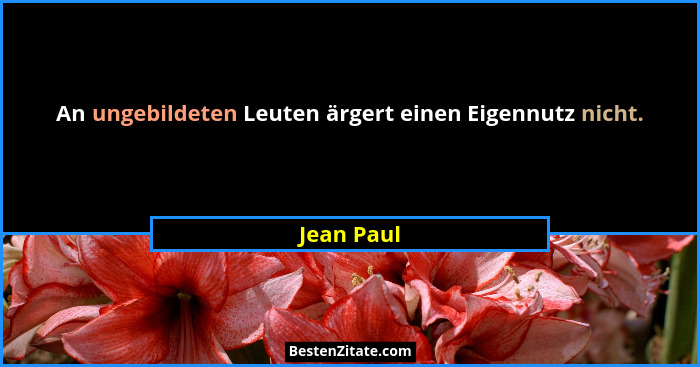 An ungebildeten Leuten ärgert einen Eigennutz nicht.... - Jean Paul