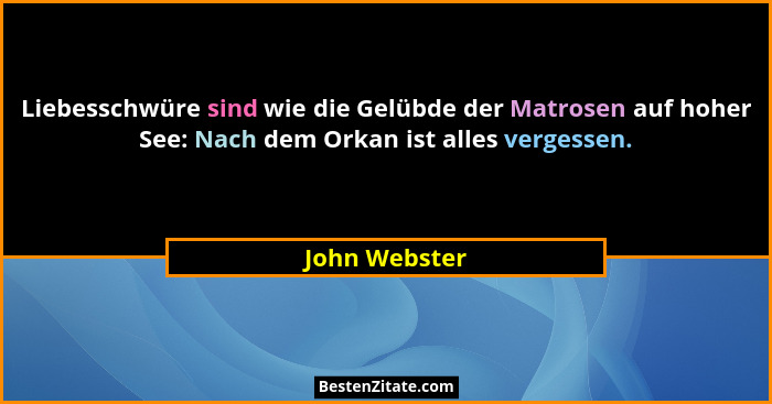 Liebesschwüre sind wie die Gelübde der Matrosen auf hoher See: Nach dem Orkan ist alles vergessen.... - John Webster