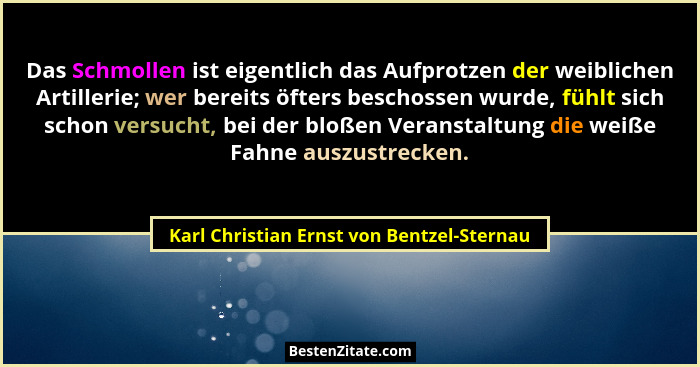 Das Schmollen ist eigentlich das Aufprotzen der weiblichen Artillerie; wer bereits öfters beschossen wurde,... - Karl Christian Ernst von Bentzel-Sternau