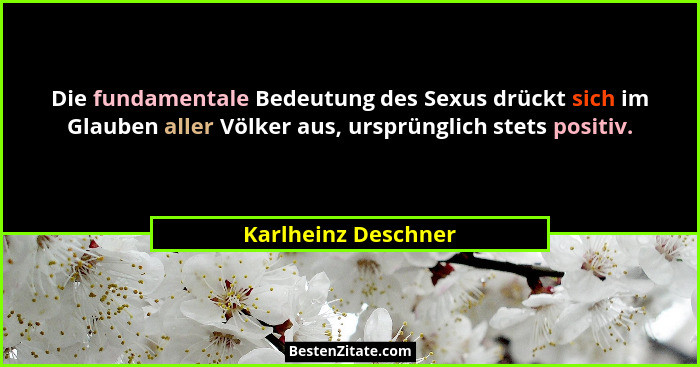 Die fundamentale Bedeutung des Sexus drückt sich im Glauben aller Völker aus, ursprünglich stets positiv.... - Karlheinz Deschner