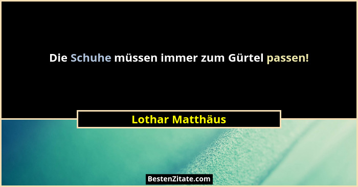 Die Schuhe müssen immer zum Gürtel passen!... - Lothar Matthäus