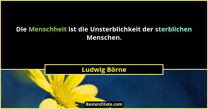 Die Menschheit ist die Unsterblichkeit der sterblichen Menschen.... - Ludwig Börne