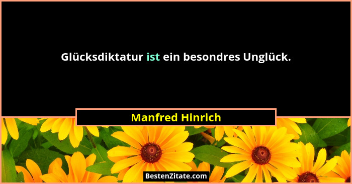 Glücksdiktatur ist ein besondres Unglück.... - Manfred Hinrich