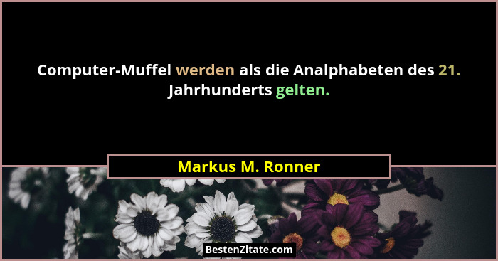 Computer-Muffel werden als die Analphabeten des 21. Jahrhunderts gelten.... - Markus M. Ronner