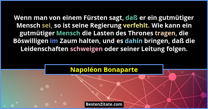 Wenn man von einem Fürsten sagt, daß er ein gutmütiger Mensch sei, so ist seine Regierung verfehlt. Wie kann ein gutmütiger Mensc... - Napoléon Bonaparte