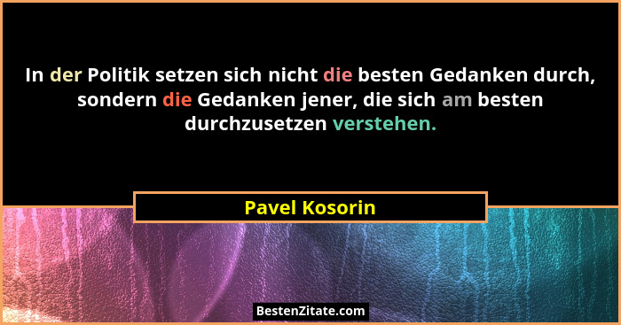 In der Politik setzen sich nicht die besten Gedanken durch, sondern die Gedanken jener, die sich am besten durchzusetzen verstehen.... - Pavel Kosorin