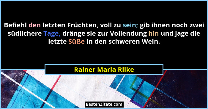 Befiehl den letzten Früchten, voll zu sein; gib ihnen noch zwei südlichere Tage, dränge sie zur Vollendung hin und jage die letzt... - Rainer Maria Rilke